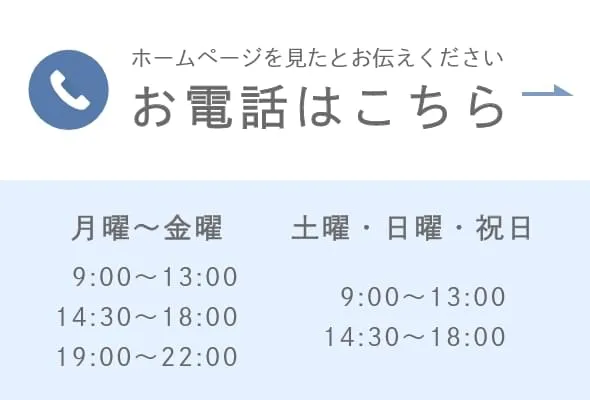 ホームページを見たとお伝えください 042 531 4129 月曜~金曜   9:00~13:00 14:30~18:00 19:00~22:00 土曜・日曜・祝日   9:00~13:00 14:30~18:00